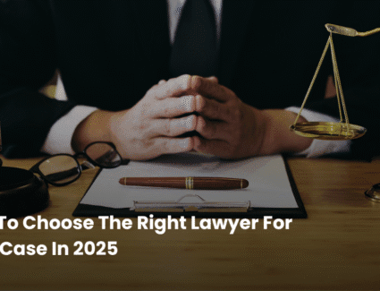 How To Choose The Right Lawyer For Your Case In 2025