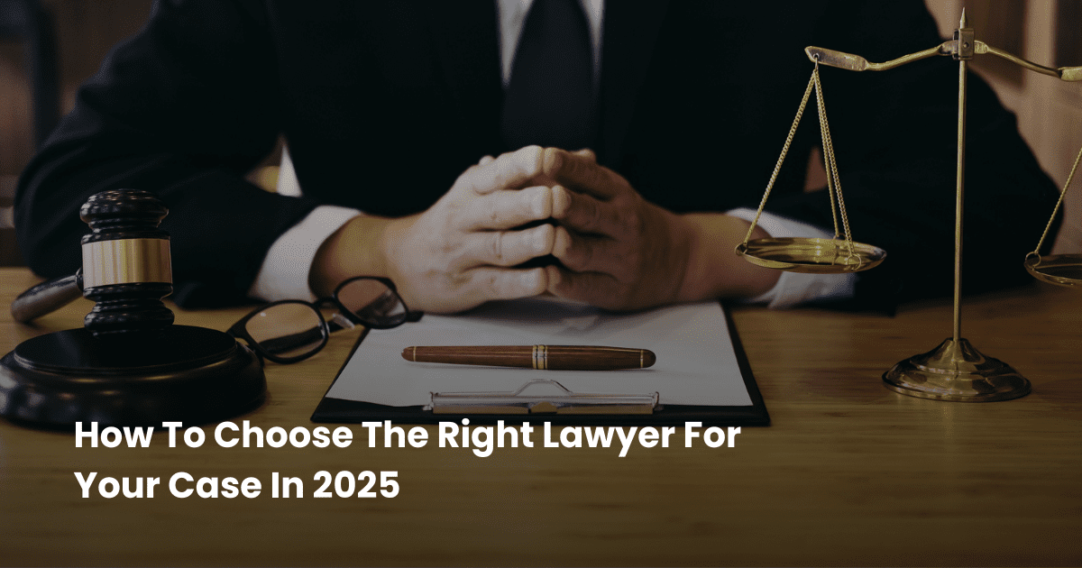 How To Choose The Right Lawyer For Your Case In 2025