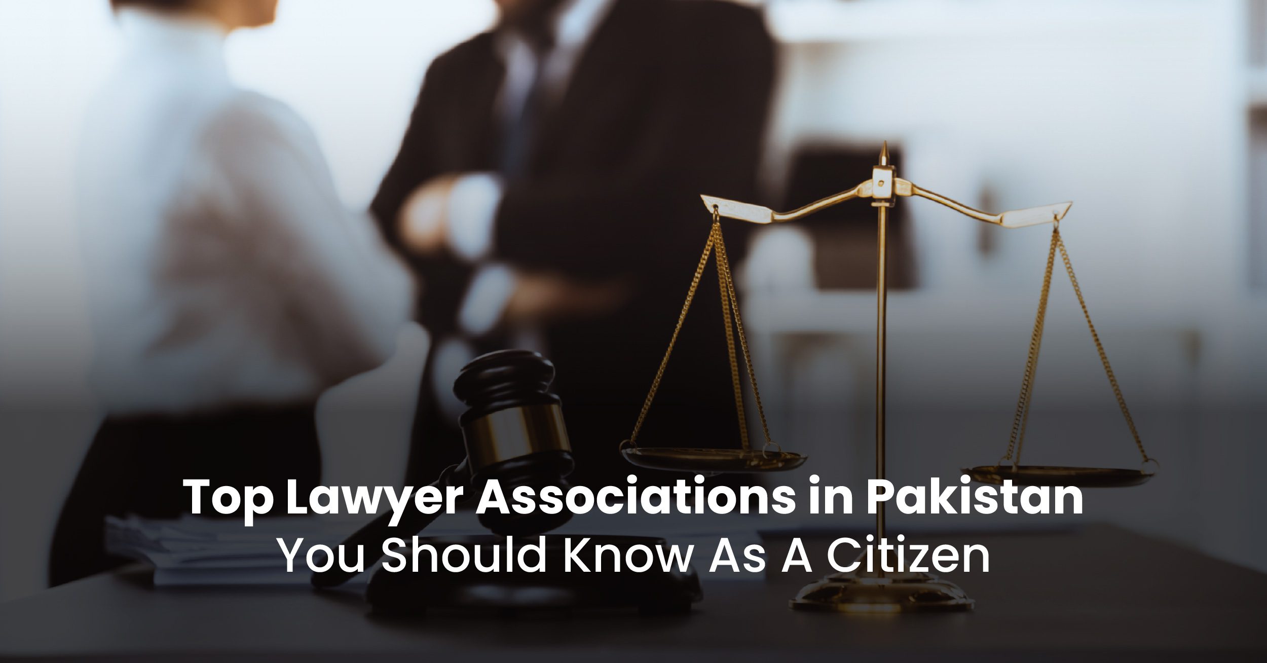 Top Lawyer Associations in Pakistan You Should Know As A Citizen